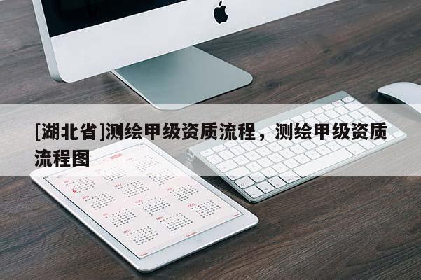 [湖北省]測(cè)繪甲級(jí)資質(zhì)流程，測(cè)繪甲級(jí)資質(zhì)流程圖