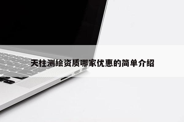 天柱測繪資質哪家優惠的簡單介紹