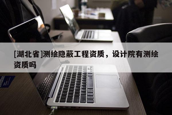 [湖北省]測繪隱蔽工程資質，設計院有測繪資質嗎