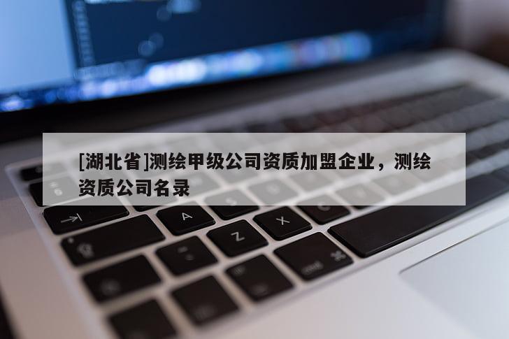 [湖北省]測(cè)繪甲級(jí)公司資質(zhì)加盟企業(yè)，測(cè)繪資質(zhì)公司名錄