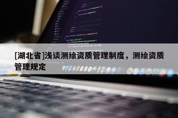 [湖北省]淺談測繪資質(zhì)管理制度，測繪資質(zhì)管理規(guī)定