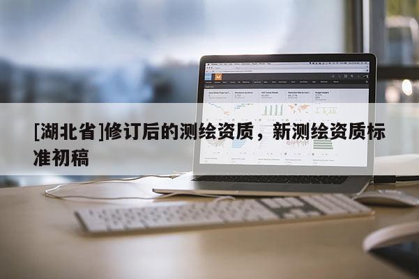 [湖北省]修訂后的測繪資質，新測繪資質標準初稿