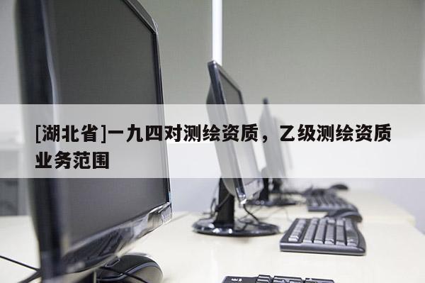 [湖北省]一九四對測繪資質，乙級測繪資質業務范圍