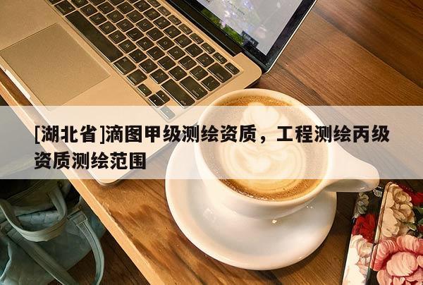 [湖北省]滴圖甲級(jí)測(cè)繪資質(zhì)，工程測(cè)繪丙級(jí)資質(zhì)測(cè)繪范圍