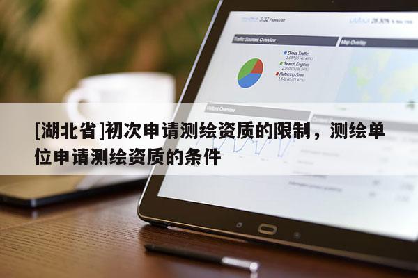 [湖北省]初次申請測繪資質(zhì)的限制，測繪單位申請測繪資質(zhì)的條件
