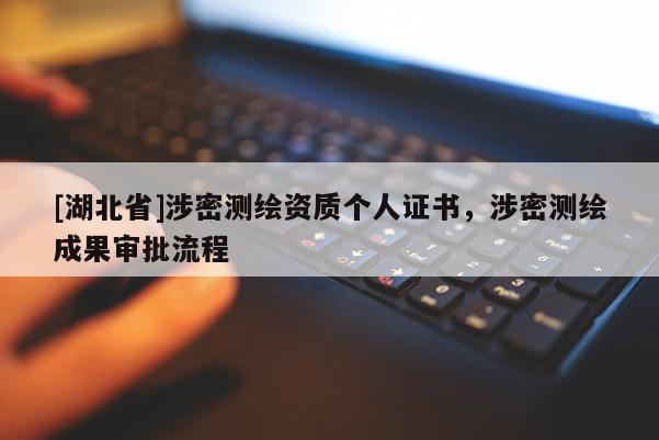 [湖北省]涉密測繪資質(zhì)個人證書，涉密測繪成果審批流程