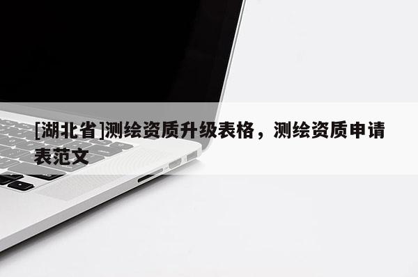 [湖北省]測繪資質(zhì)升級表格，測繪資質(zhì)申請表范文