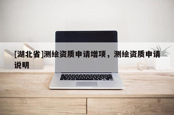 [湖北省]測繪資質申請增項，測繪資質申請說明