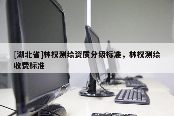 [湖北省]林權測繪資質分級標準，林權測繪收費標準