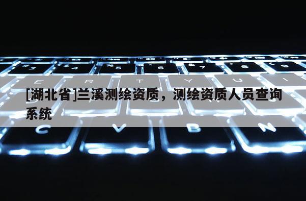 [湖北省]蘭溪測繪資質，測繪資質人員查詢系統