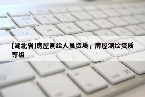 [湖北省]房屋測繪人員資質，房屋測繪資質等級