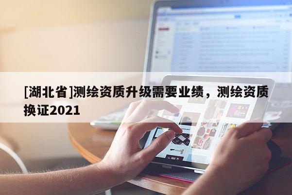 [湖北省]測繪資質升級需要業績，測繪資質換證2021