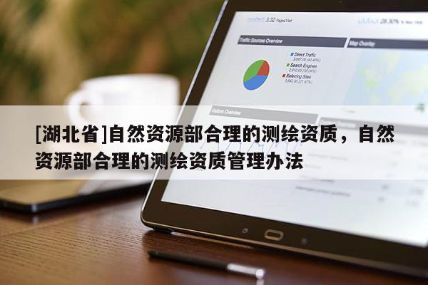 [湖北省]自然資源部合理的測(cè)繪資質(zhì)，自然資源部合理的測(cè)繪資質(zhì)管理辦法