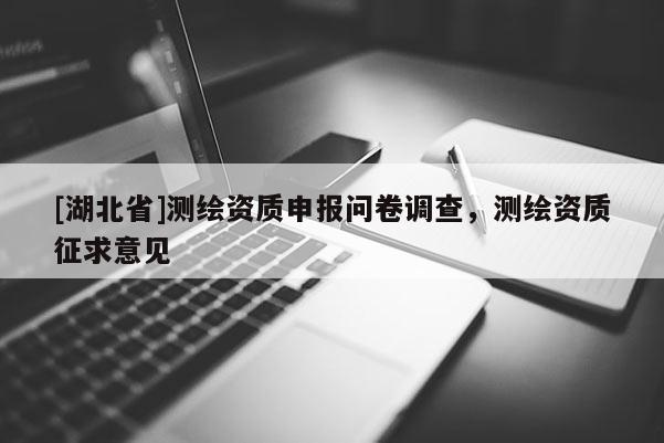 [湖北省]測繪資質申報問卷調查，測繪資質征求意見