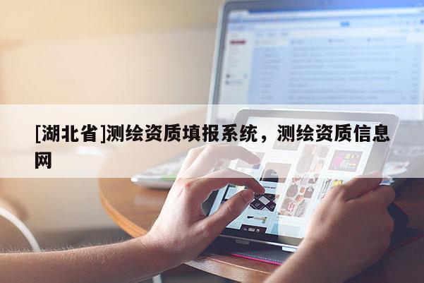 [湖北省]測繪資質填報系統(tǒng)，測繪資質信息網