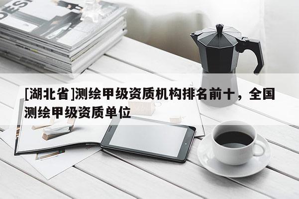 [湖北省]測繪甲級資質機構排名前十，全國測繪甲級資質單位
