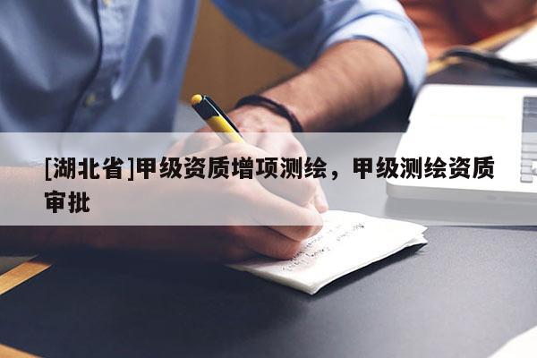 [湖北省]甲級資質(zhì)增項測繪，甲級測繪資質(zhì)審批