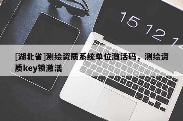 [湖北省]測繪資質(zhì)系統(tǒng)單位激活碼，測繪資質(zhì)key鎖激活