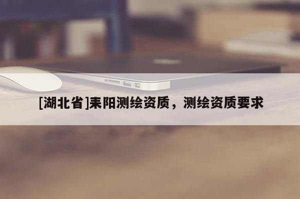 [湖北省]耒陽測繪資質，測繪資質要求