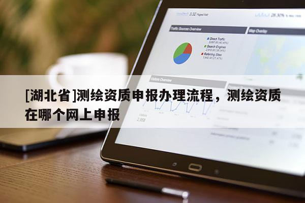 [湖北省]測繪資質申報辦理流程，測繪資質在哪個網上申報