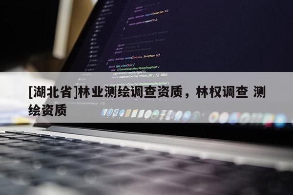 [湖北省]林業測繪調查資質，林權調查 測繪資質