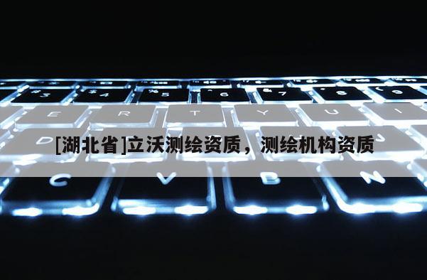 [湖北省]立沃測繪資質(zhì)，測繪機構(gòu)資質(zhì)
