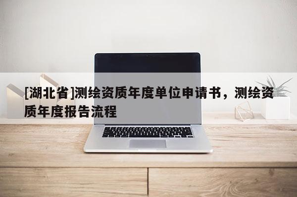 [湖北省]測繪資質年度單位申請書，測繪資質年度報告流程