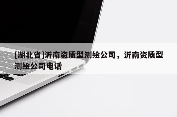 [湖北省]沂南資質型測繪公司，沂南資質型測繪公司電話