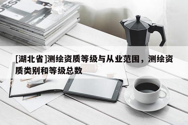 [湖北省]測繪資質等級與從業范圍，測繪資質類別和等級總數