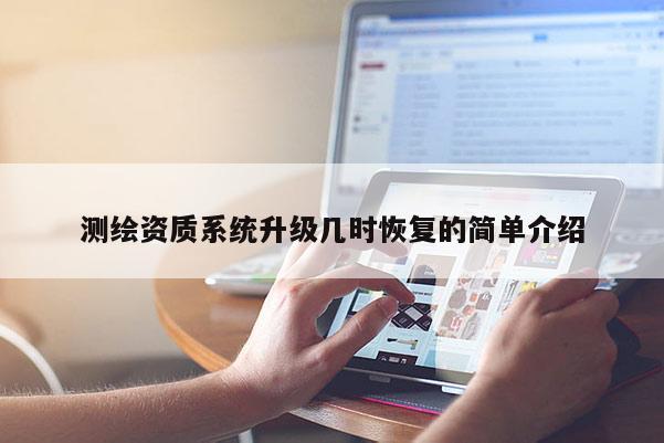 測(cè)繪資質(zhì)系統(tǒng)升級(jí)幾時(shí)恢復(fù)的簡(jiǎn)單介紹