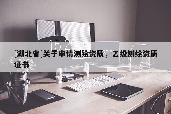 [湖北省]關于申請測繪資質，乙級測繪資質證書