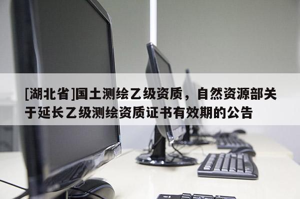 [湖北省]國土測繪乙級資質，自然資源部關于延長乙級測繪資質證書有效期的公告