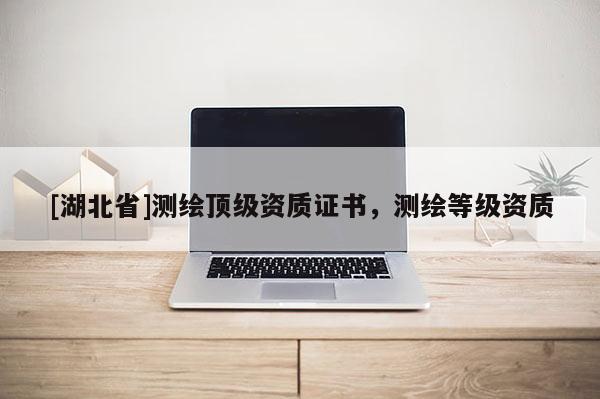 [湖北省]測繪頂級資質證書，測繪等級資質