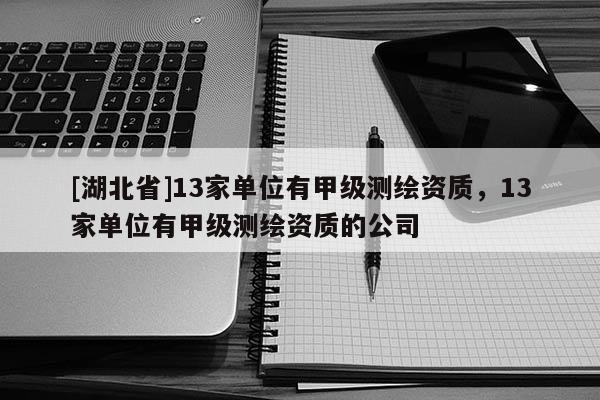 [湖北省]13家單位有甲級測繪資質，13家單位有甲級測繪資質的公司