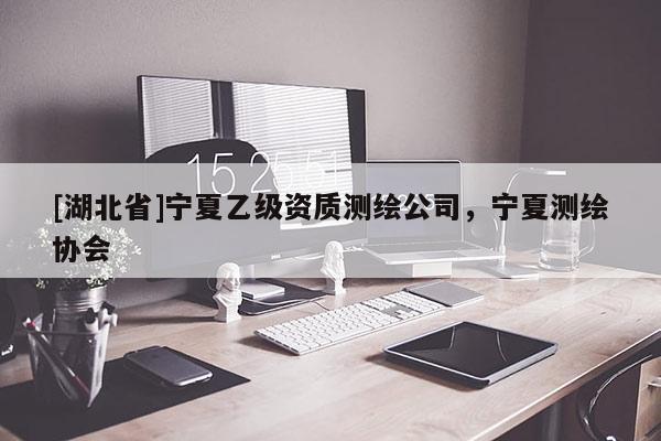 [湖北省]寧夏乙級資質測繪公司，寧夏測繪協會