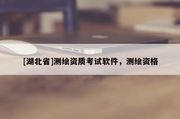 [湖北省]測繪資質考試軟件，測繪資格
