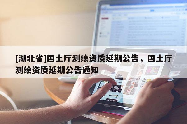 [湖北省]國土廳測繪資質(zhì)延期公告，國土廳測繪資質(zhì)延期公告通知