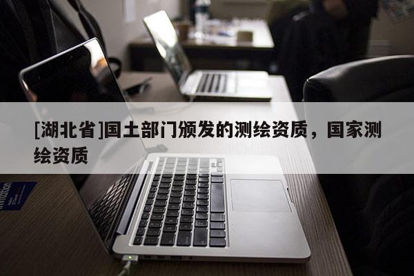 [湖北省]國土部門頒發的測繪資質，國家測繪資質