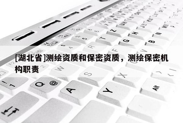 [湖北省]測繪資質(zhì)和保密資質(zhì)，測繪保密機(jī)構(gòu)職責(zé)