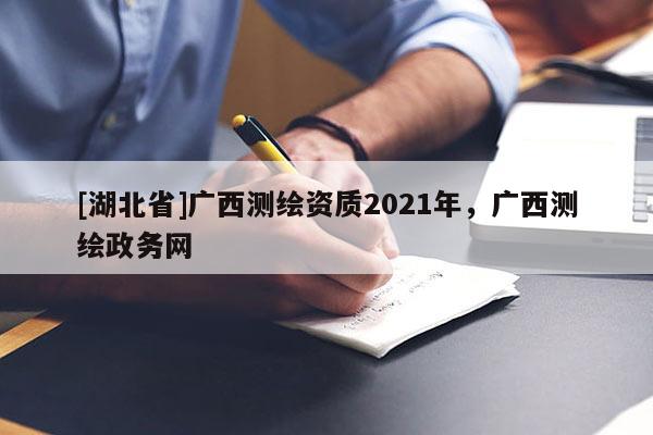 [湖北省]廣西測(cè)繪資質(zhì)2021年，廣西測(cè)繪政務(wù)網(wǎng)