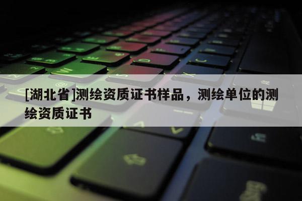 [湖北省]測繪資質(zhì)證書樣品，測繪單位的測繪資質(zhì)證書