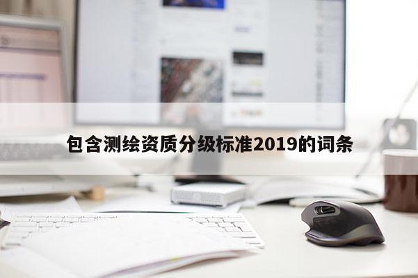 包含測繪資質分級標準2019的詞條