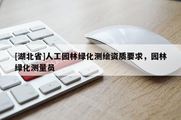 [湖北省]人工園林綠化測繪資質要求，園林綠化測量員