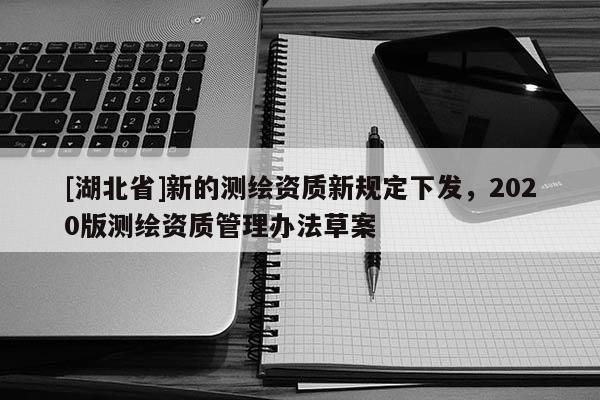 [湖北省]新的測繪資質新規(guī)定下發(fā)，2020版測繪資質管理辦法草案