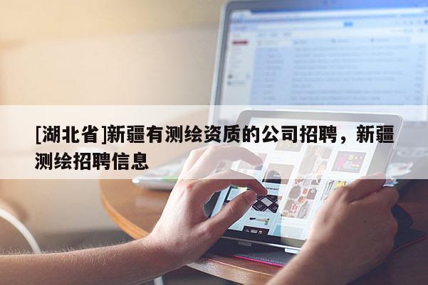 [湖北省]新疆有測(cè)繪資質(zhì)的公司招聘，新疆測(cè)繪招聘信息