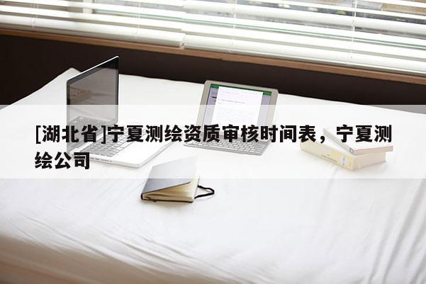 [湖北省]寧夏測繪資質審核時間表，寧夏測繪公司
