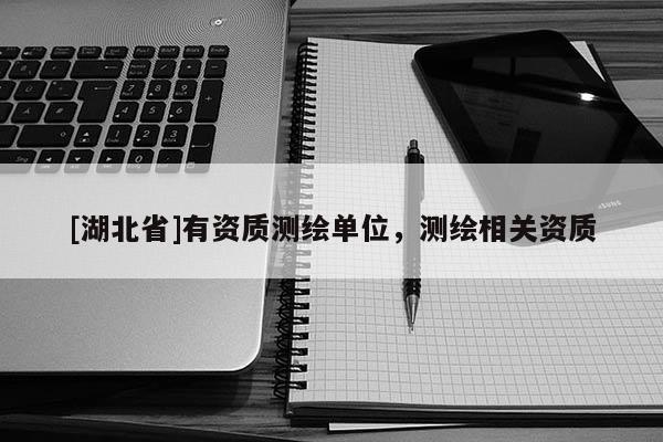 [湖北省]有資質(zhì)測(cè)繪單位，測(cè)繪相關(guān)資質(zhì)