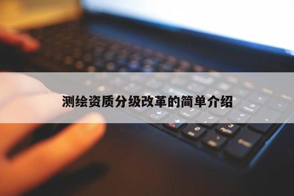 測繪資質分級改革的簡單介紹