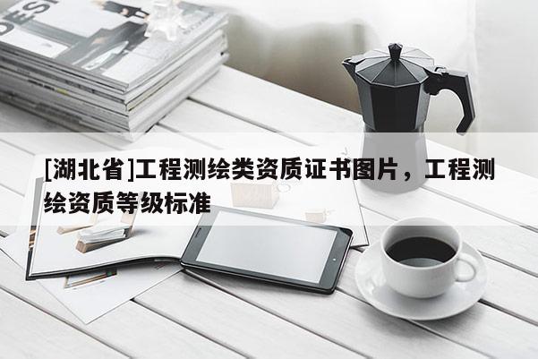 [湖北省]工程測繪類資質證書圖片，工程測繪資質等級標準
