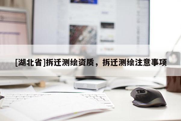[湖北省]拆遷測繪資質(zhì)，拆遷測繪注意事項